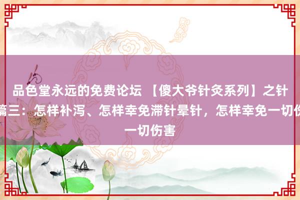 品色堂永远的免费论坛 【傻大爷针灸系列】之针法篇三：怎样补泻、怎样幸免滞针晕针，怎样幸免一切伤害