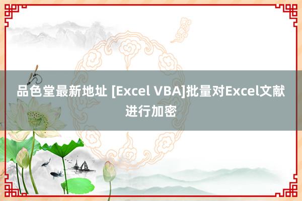 品色堂最新地址 [Excel VBA]批量对Excel文献进行加密