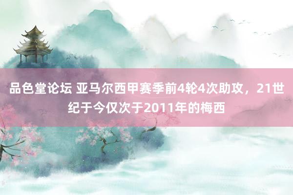 品色堂论坛 亚马尔西甲赛季前4轮4次助攻，21世纪于今仅次于2011年的梅西