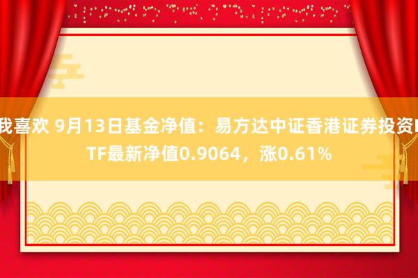 我喜欢 9月13日基金净值：易方达中证香港证券投资ETF最新净值0.9064，涨0.61%