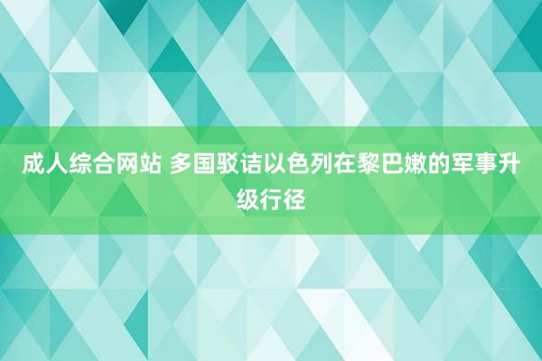 成人综合网站 多国驳诘以色列在黎巴嫩的军事升级行径