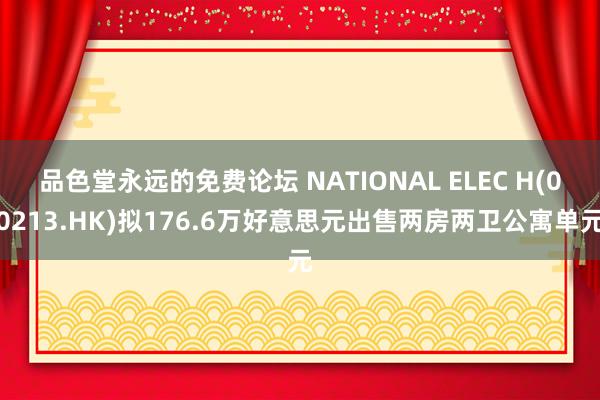 品色堂永远的免费论坛 NATIONAL ELEC H(00213.HK)拟176.6万好意思元出售两房两卫公寓单元