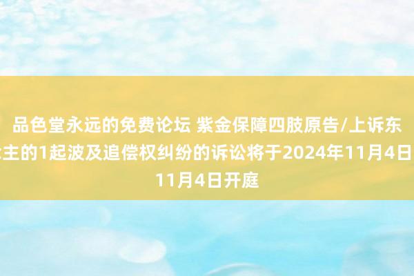 品色堂永远的免费论坛 紫金保障四肢原告/上诉东说念主的1起波及追偿权纠纷的诉讼将于2024年11月4日开庭