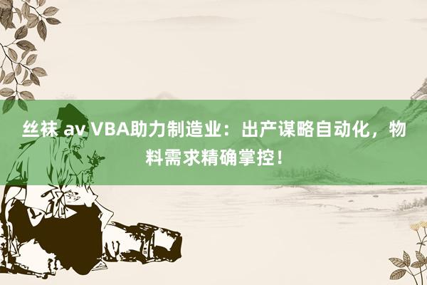 丝袜 av VBA助力制造业：出产谋略自动化，物料需求精确掌控！