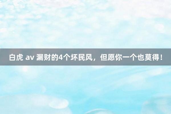 白虎 av 漏财的4个坏民风，但愿你一个也莫得！