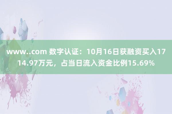 www..com 数字认证：10月16日获融资买入1714.97万元，占当日流入资金比例15.69%