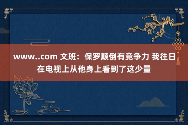 www..com 文班：保罗颠倒有竞争力 我往日在电视上从他身上看到了这少量