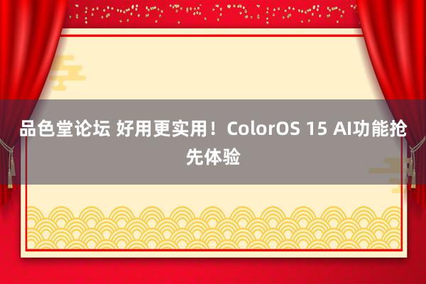 品色堂论坛 好用更实用！ColorOS 15 AI功能抢先体验