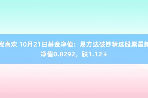 我喜欢 10月21日基金净值：易方达破钞精选股票最新净值0.8292，跌1.12%