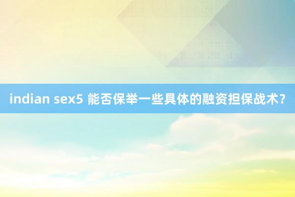 indian sex5 能否保举一些具体的融资担保战术？