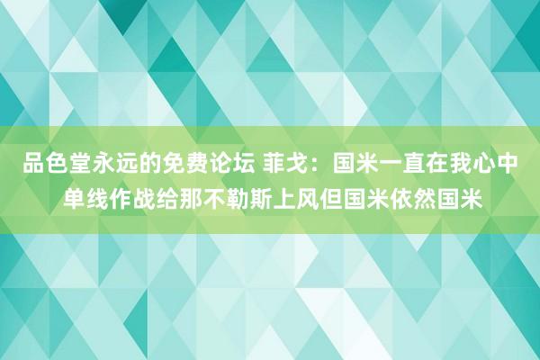 品色堂永远的免费论坛 菲戈：国米一直在我心中 单线作战给那不勒斯上风但国米依然国米