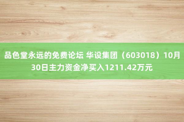 品色堂永远的免费论坛 华设集团（603018）10月30日主力资金净买入1211.42万元