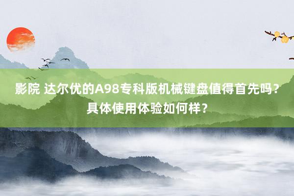 影院 达尔优的A98专科版机械键盘值得首先吗？具体使用体验如何样？