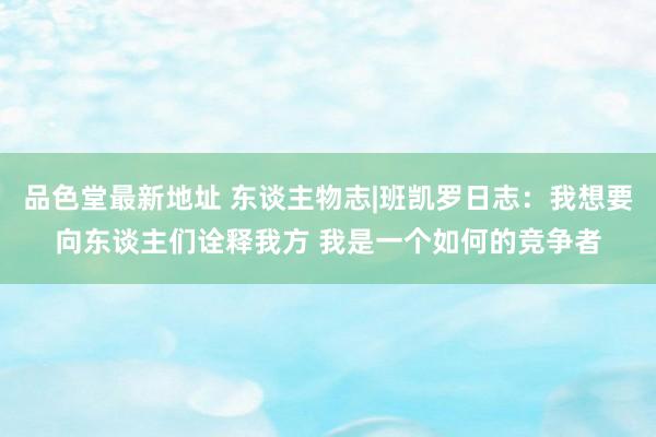 品色堂最新地址 东谈主物志|班凯罗日志：我想要向东谈主们诠释我方 我是一个如何的竞争者