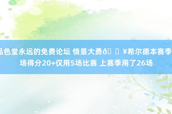 品色堂永远的免费论坛 情景大勇🔥希尔德本赛季4场得分20+仅用5场比赛 上赛季用了26场