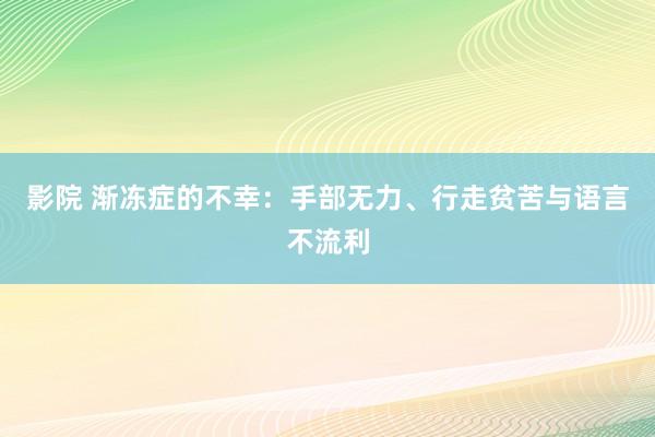 影院 渐冻症的不幸：手部无力、行走贫苦与语言不流利