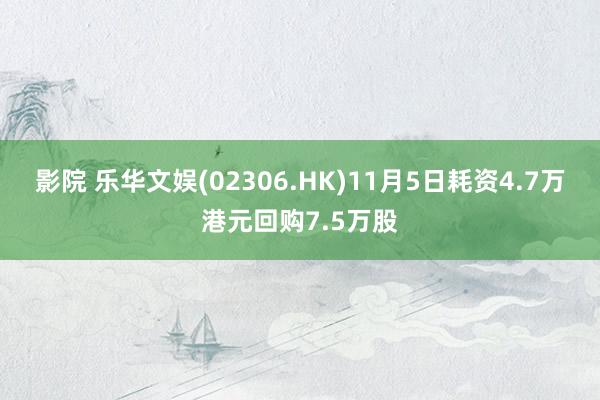 影院 乐华文娱(02306.HK)11月5日耗资4.7万港元回购7.5万股