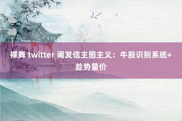 裸舞 twitter 阐发信主图主义：牛股识别系统+趁势量价