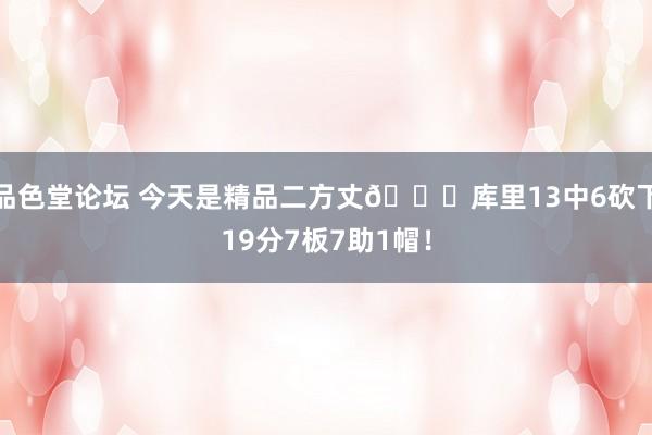 品色堂论坛 今天是精品二方丈😁库里13中6砍下19分7板7助1帽！