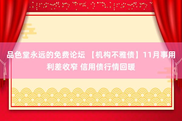 品色堂永远的免费论坛 【机构不雅债】11月事用利差收窄 信用债行情回暖