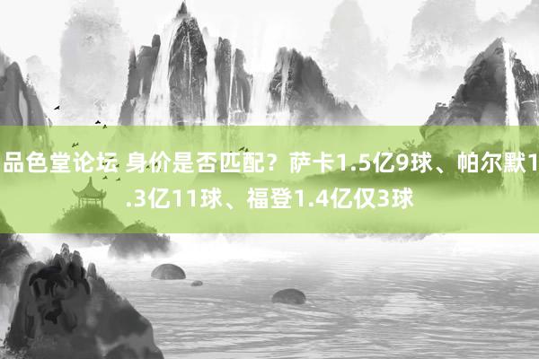 品色堂论坛 身价是否匹配？萨卡1.5亿9球、帕尔默1.3亿11球、福登1.4亿仅3球