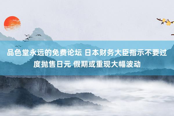 品色堂永远的免费论坛 日本财务大臣指示不要过度抛售日元 假期或重现大幅波动