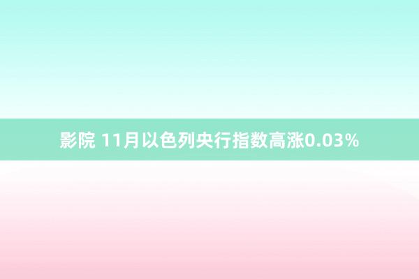 影院 11月以色列央行指数高涨0.03%