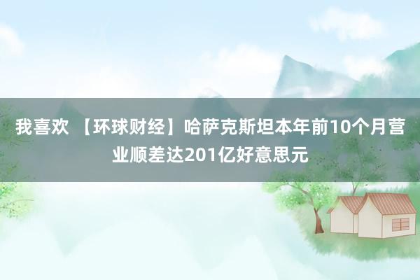 我喜欢 【环球财经】哈萨克斯坦本年前10个月营业顺差达201亿好意思元