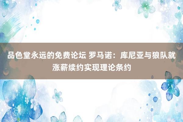 品色堂永远的免费论坛 罗马诺：库尼亚与狼队就涨薪续约实现理论条约