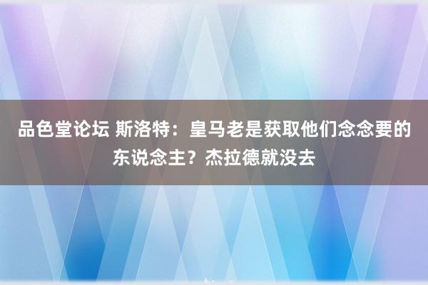 品色堂论坛 斯洛特：皇马老是获取他们念念要的东说念主？杰拉德就没去