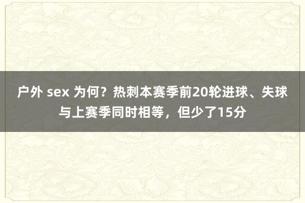 户外 sex 为何？热刺本赛季前20轮进球、失球与上赛季同时相等，但少了15分