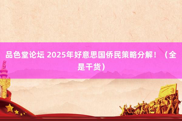 品色堂论坛 2025年好意思国侨民策略分解！（全是干货）