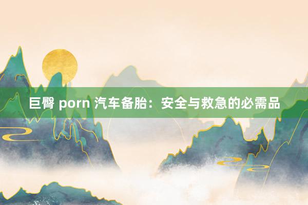 巨臀 porn 汽车备胎：安全与救急的必需品