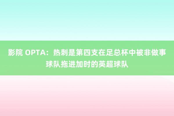 影院 OPTA：热刺是第四支在足总杯中被非做事球队拖进加时的英超球队