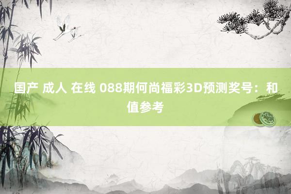 国产 成人 在线 088期何尚福彩3D预测奖号：和值参考